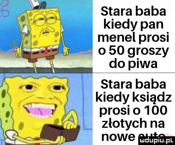 stara baba kiedy pan menel prosi wax o    groszy do piwa. v stara baba. kiedy ksiądz prosi o    . x złotychna nowem