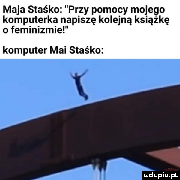 maja staśko przy pomocy mojego komputerka napiszę kolejną książkę o feminizmie komputer mai staśko