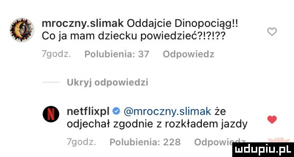 mroczny s imak oddajcie dinopocięgll co ja mam dziecku powiedzieć f pombmma    odpowiedz ukv y odpochdzl. netflixpl o mrocznyłslimak że odjechał zgodnie z rozkładem jazdy. polumoma.     odpowrm