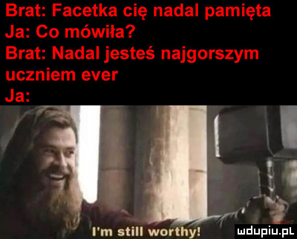 brat facetka cię nadal pamięta ja co mówiła brat nadal jesteś najgorszym uczniem eger i i a ja.    i m stall worthy ﬂmdupiu. pl