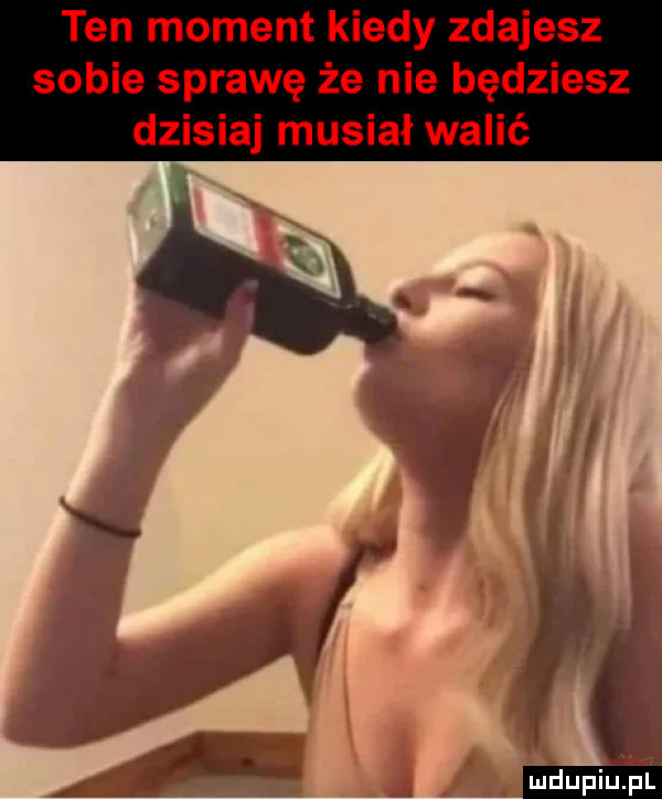ten moment kiedy zdajesz sobie sprawę że nie będziesz dzisiaj musiał walić l mdupi uml
