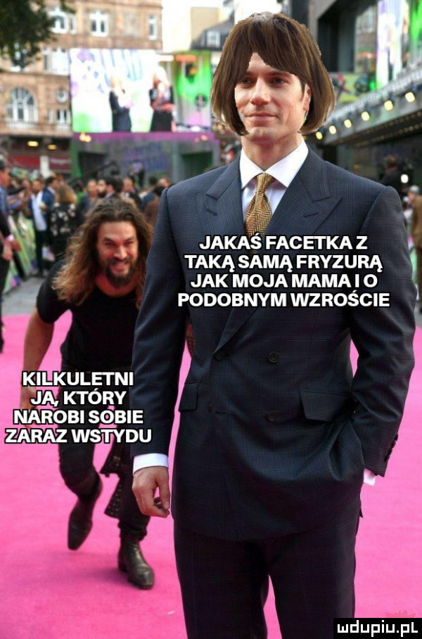 jaka fac ei ka z taką samą fryzurą jak moja mama   v n. podobnym wzroście   v killkulei ni ja który narobi sgsle ł ludupiiiel