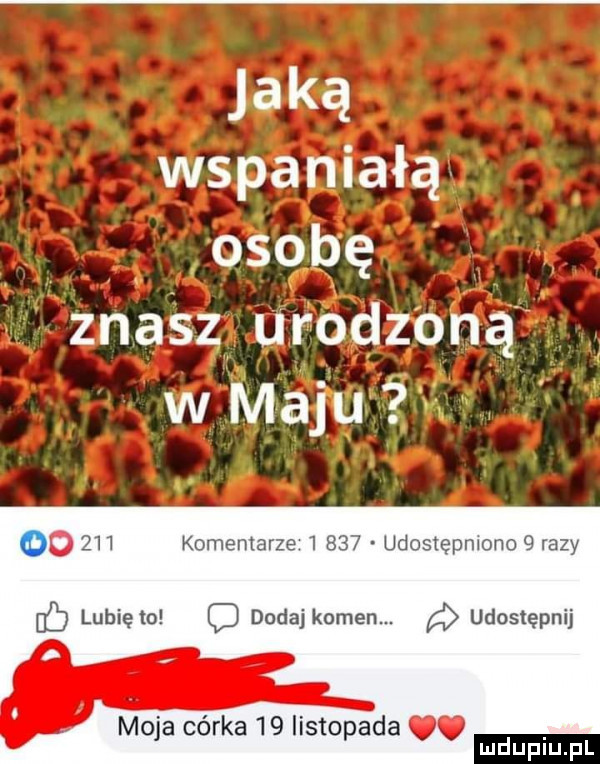 jaką wspaniałą osobę znasz urodzoną w maju o    w komentarze e e udostępnmrm g razy lb lubię o dodaj kamen. a udostępnij moja córka    listopada. mduplu pl