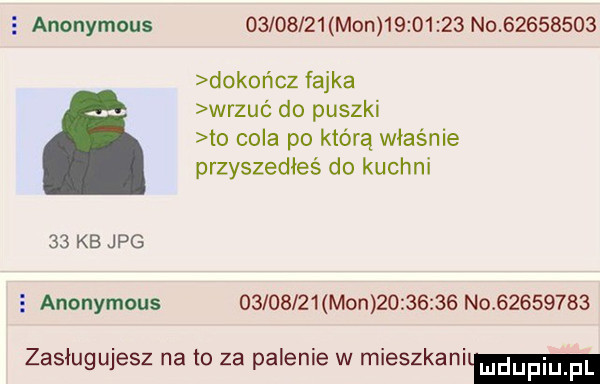 anonymous          mon          no          dokończ fajka wrzuć do puszki to cola po którą właśnie przyszedłeś do kuchni    kb jpg anonymous          mon          no          zasługujesz na to za palenie w mieszkali