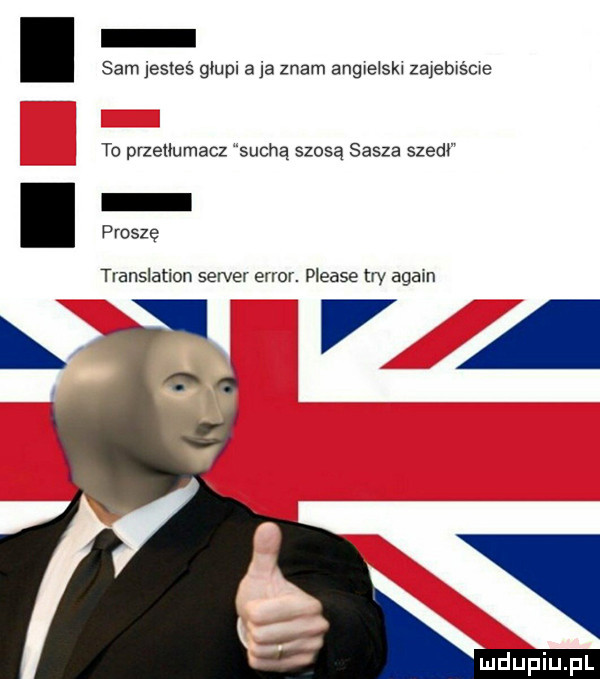 sam jesteś głupi a ja znam angwełskw zajebxśme tc przeﬂumacz sucha szosą sasza szedﬁ proszę tiansiation serce error. please tw agam va