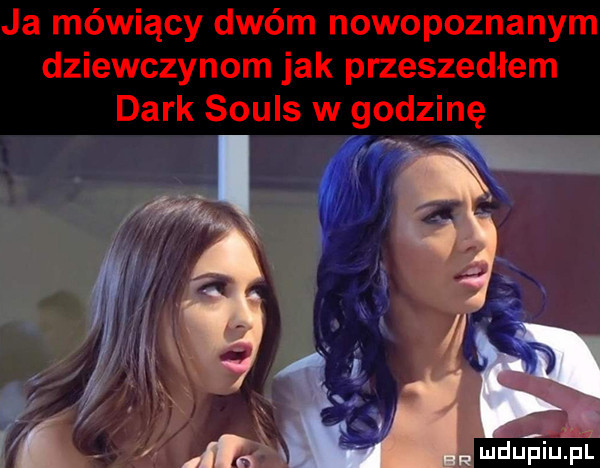 ja mówiący dwóm nowopoznanym dziewczynom jak przeszedłem dirk souls w godzinę