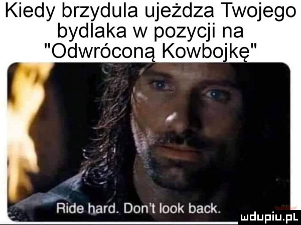 kiedy brzydula ujeżdża twojego bydlaka w pozycji na odwrócon a rade hord don t look beck. abakankami mduplu pl