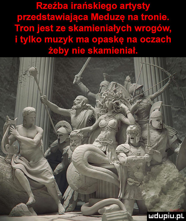 rzeźba irańskiego artysty przedstawiająca meduzę na tronie. tron jest ze skamieniałych wrogów i tylko muzyk ma opaskę na oczach żeby nie skamieniał