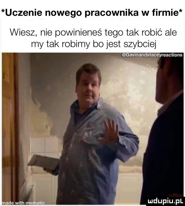 uczenie nowego pracownika w firmie wiesz nie powinieneś tego tak robić ale my tak robimy bo jest szybciej avmaudnaceyreacnnns ane with metalic hui o