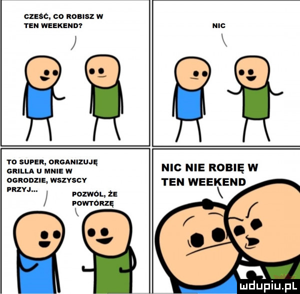 cześć. co non sz w yan weekend i w ul w    super. organizuję grilla u mnie w ocnonzls wszvscv z worm   powtoize qq nic nie robię w ten weekend