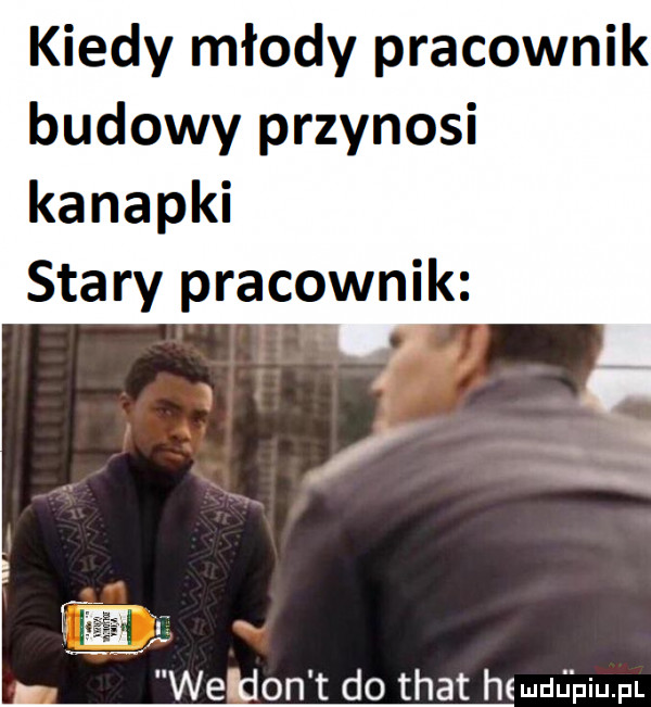 kiedy młody pracownik budowy przynosi kanapki stary pracownik
