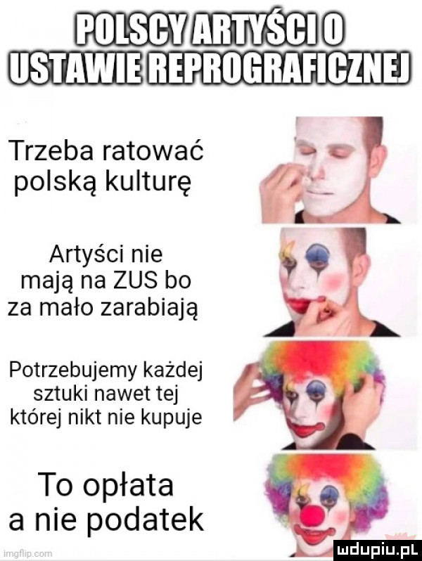 mmm hehehe trzeba ratować polską kulturę artyści nie mają na zus bo za mało zarabiają potrzebujemy każdej sztuki nawet tej której nikt nie kupuje to opłata a nie podatek