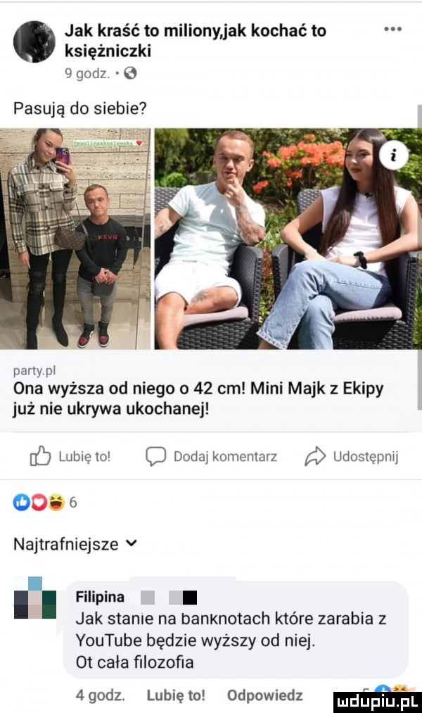 jak kraść to miliony jak kochać to księżniczki   godz pasują do siebie pany pi ona wyższa od niego o    cm mini maik z ekipy już nie ukrywa ukochanej c lubię    c dodaj komentarz udostęplw       najtrafniejsze v. filipina l jak stadle na banknotach które zarabia z youtube będzie wyższy od nie. ot cała ﬁlozoﬁa  godz. lubiętn odpowiedz m
