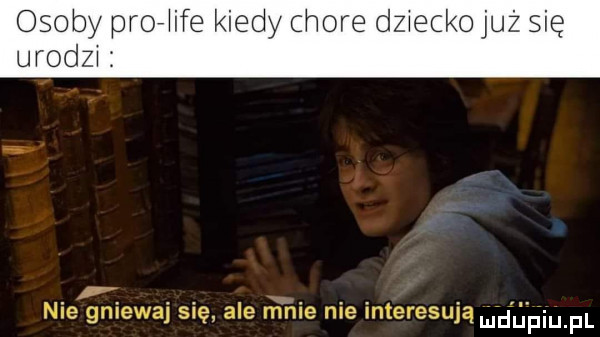osoby proere kiedy dba nie gniewaj się ale anie nie interesują maja pl