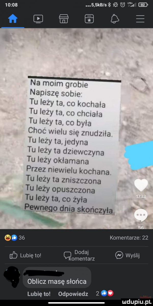 ka s z g e e śle na mam groble napiszę some tu lezy ta co kochala tu lezy ta co chwala tu lezy ta co byla choc wielu swe znudzńa tu lezy ia jedyna tu lezy la dziewczyna tu lezy oklamana przez mewvelu kochana tu lezy ta zniszczona tu leży opuszczona tu leży ta co żela pęmeae gnie slsozńgzyla komentarze    e.    dedal wyślij lubie to cmentarz oblicz masę słońca  . lubię to odpowiedz