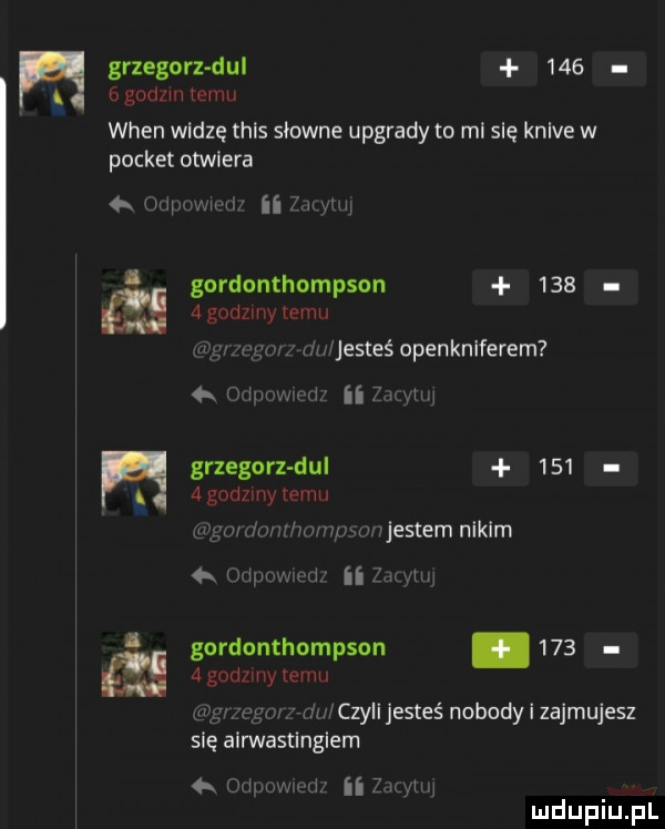 t grzegorz tiul     bgudzm emu wien wadzę tais słowne upgrady to rel się knlve w poczet otwiera. w ii i m gordonthompson       godzmy emu r mnjes eé openknlferem. n jm w ii   m grzegorz tiul       godzmy emu wam ww mjestem nikim mm gordonthompson.       godzmy mam się airwastingiem   mm w m ii z czyli jesteś nobody i zajmujesz