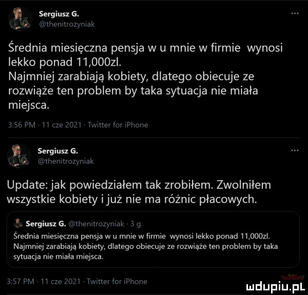 ś sergiusz g. abakankami a r k średnia miesięczna pensja w u mnie w firmie wynosi lekko ponad        l najmniej zarabiają kobiety dlatego obiecuje ze rozwiąże ten problem by taka sytuacja nie miała miejsca.     pm ube ﬂ tmnm m where sergiusz g. abakankami mi kiv rul uu update jak powiedziałem tak zrobiłem. zwolniłem wszystkie kobiety iluż nie ma różnic płacowych e sergiusx g. nthenmuzw jk średnia zna pensja w u m w iirmie wynosi lekko ponad m nnoli najmniej zarabiają kotlety dlatego obiecuje ze rozwnąze ten problem by laka sytuacja roe mate miejsca w h w w mim nm pean