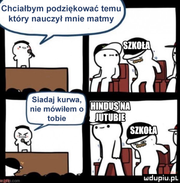 v chciałbym podziękować temu który nauczył mnie matmy siada kurwa nie mówiłem o tobie
