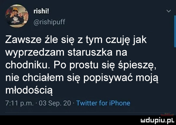 riszi v nshipuff zawsze źle się z tym czuję jak wyprzedzam staruszka na chodniku. po prestu się śpieszę nie chciałem się popisywać moją młodością      pm    sep.    timer for iphone