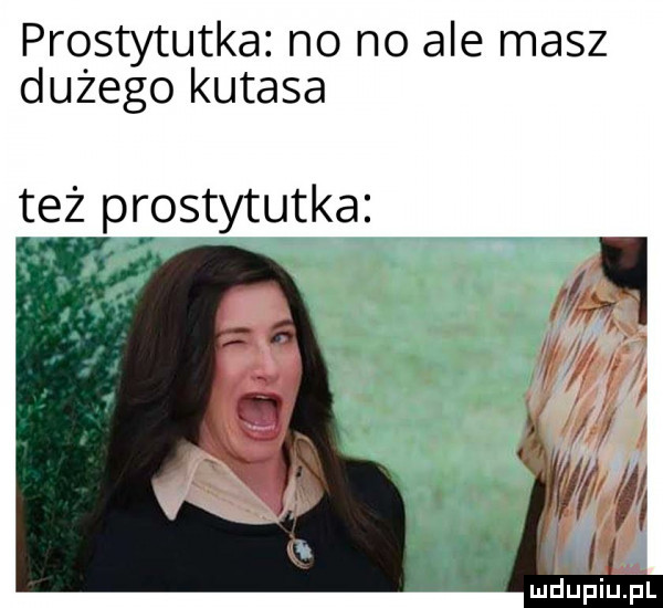 prostytutka no no ale masz dużego kutasa