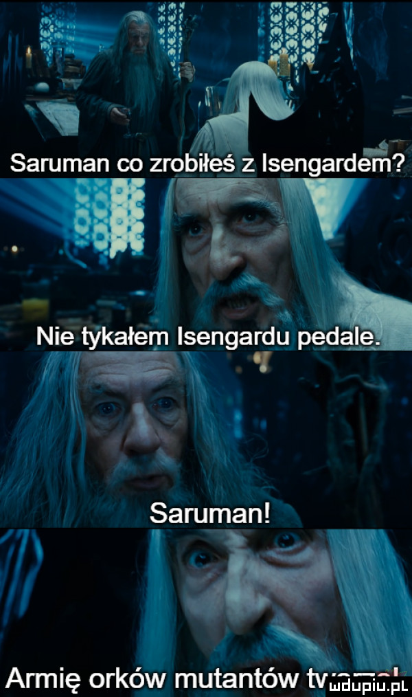 saruman oo zróbiłćś z isengardem v vw nie tykałem lsengardu pe a. iii s saruman l   k armię orków mutantów tw a