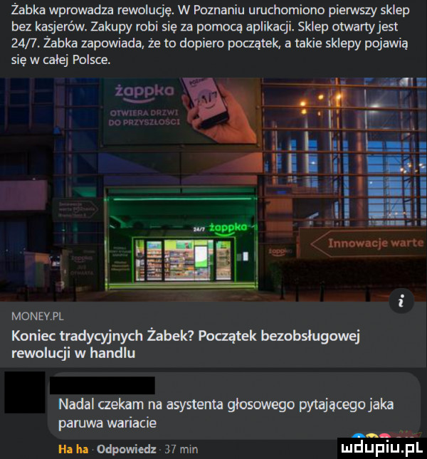 żabka wpmwadza rewolucję. w poznaniu umchomiono pierwszy sklep bez kasjerów. zakupy robi się za pownna aplikacji. sklep otwartyjest      żabka zapowiada że to dopiero początek. a takie sklepy pojawią się w całej polsce. t w monevpl koniec tradycyjnych żabek pnaąllek beznbshguwej rewolucji w handlu nadal czekam na wysłania głosuwegu pytającegojaka padwa wariacie um odpawiedx    mm