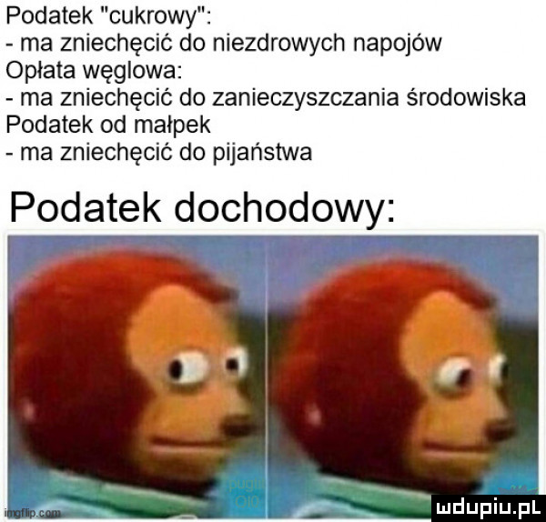 podatek cukrowy ma zniechęcić do niezdrowych napojów opłata węglowa ma zniechęcić do zanieczyszczania środowiska podatek od małpek ma zniechęcić do pijaństwa podatek dochodowy