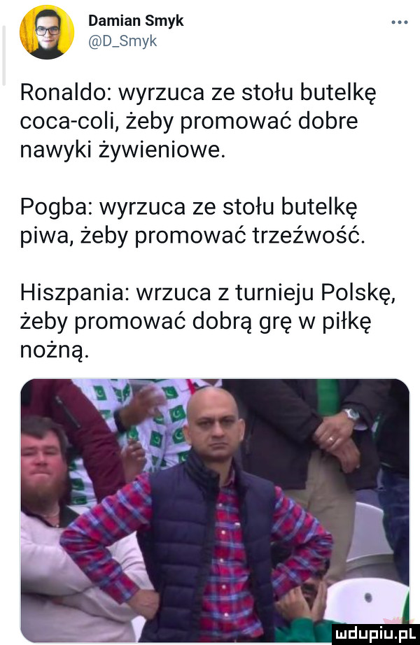 damian smyk djmyk ronaldo wyrzuca ze stołu butelkę caca coli żeby promować dobre nawyki żywieniowe. pomba wyrzuca ze stołu butelkę piwa żeby promować trzeźwość. hiszpania wrzuca z turnieju polskę żeby promować dobrą grę w piłkę nożną