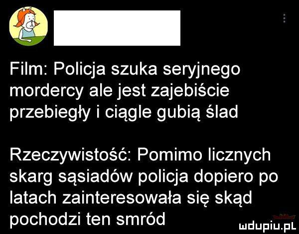film policja szuka seryjnego mordercy ale jest zajebiście przebiegły i ciągle gubią ślad rzeczywistość pomimo licznych skarg sąsiadów policja dopiero po latach zainteresowała się skąd pochodz ten smrod paul