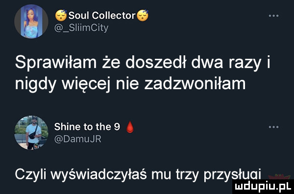 m gsoui collector. suimcny sprawiłam że doszedł dwa razy i nigdy więcej nie zadzwoniłam fili shire to me   a damujr czyli wyświadczyłaś mu trzy przysługi mduplu pl