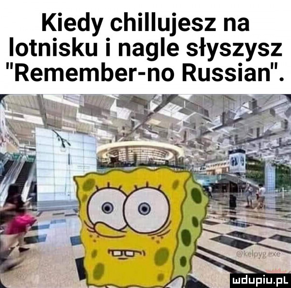 kiedy chillujesz na lotnisku i nagle słyszysz remember no russian