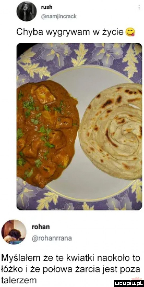 ruch namnncrack chyba wygrywam w zycie. s rohanrrana myślałem że te kwiatki naokoło to łóżko i że połowa żarcia jest poza talerzem