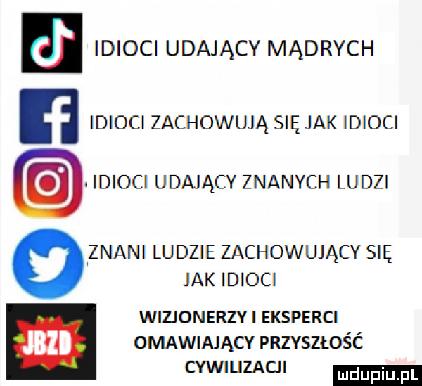 idioci udający mądrych idioci zachowują się jak idioci idioci udający znanych ludzi znani ludzie zachowujący się jak idioci wizjonerzy eksperci omawiający pnzvszmść cywilizacji