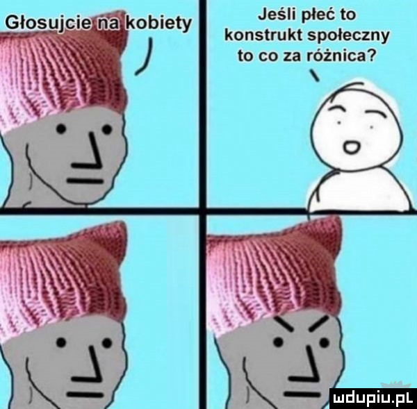 jeśli płeć to konstrukt społeczny to co za różnica głosujcie ją kobiety