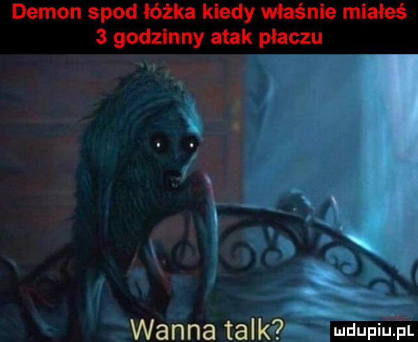 demon spod łóżka kiedy właśnie miałeś   godzinny atak płaczu wanna talk ndupiu pl