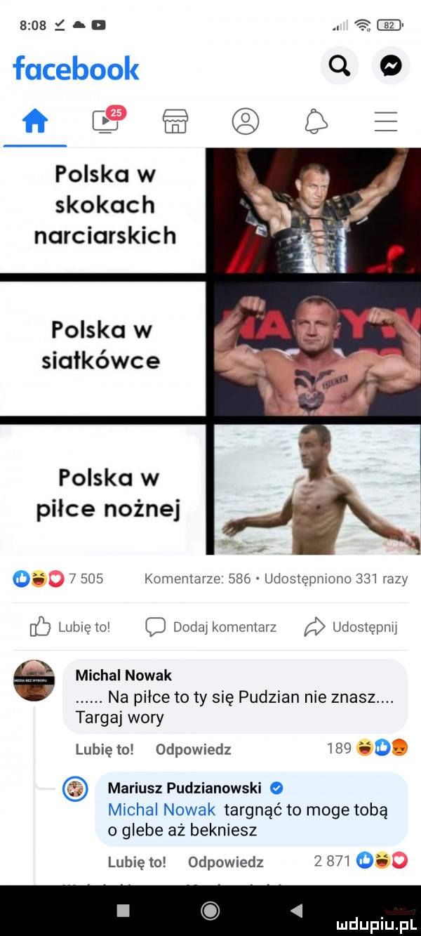 kb facebook q   polska w skokach narciarskich polska w siatkówce polska w pilce nożnej o       komentarze     udostępniono     razy lublelo o dodaj komentarz udostępnij michal nowak. na piłce to ty się pudzian nie znasz. targaj wory lubię to odpowiedz     mariusz pudzianowski michal nowak targnąć to moge tobą o glebe aż bekniesz lubię to odpowiedz z     o