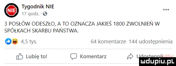 tygodnik nie.    qodz. g   posłów odeszło a to oznacza jakieś      zwolnien w spółkach skarbu panstwa. o.     tys  a komentarze   a udoslepnienia lubię to komentarz