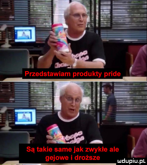 i. l mun przedstawiam produkty pride są takie same jak zwykłe ale gajowe i droższe ludupiu pl