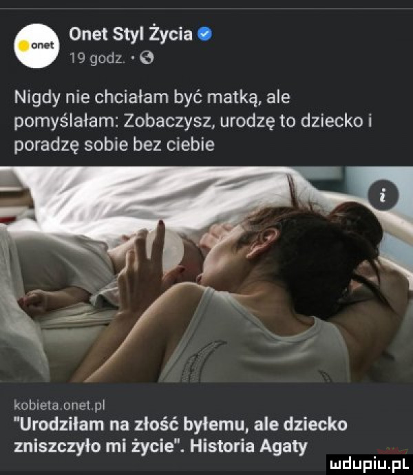 onet styl życia.    godz   nigdy nie chciałam być matką ale pomyślałam zobaczysz urodzę to dziecko i poradzę sobie bez ciebie kobieta onet pl urodziłam na złość byłemu. ale dziecko zniszczyło mi życie. historia agaty