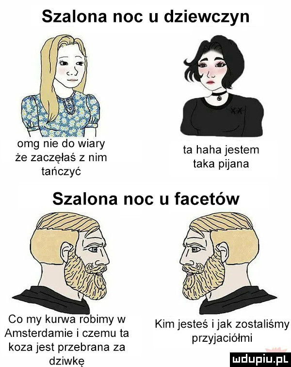 szalona noc u dziewczyn uz v v omg nie do wiary że zaczęłaś z nim tańczyć ta haba jestem taka pijana szalona noc u facetów ww co my kurv va robimy w kim jesteś imak zostaliśmy amsterdamie czemu ta przyjaciółmi koza jest przebrana za dziwkę