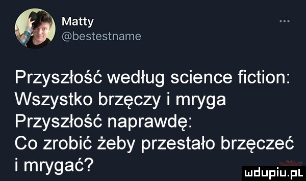 matty bestestname przyszłość według science fiction wszystko brzęczy i mryga przyszłość naprawdę co zrobić żeby przestało brzęczeć mrygac
