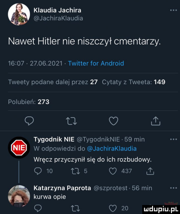 klaudia jachira jachirakiaudia nawet hitler nie niszczył cmentarzy.                  twitter for android tweety podane dziej przez    cytaty z tweeta     polubień     q u c. tygodnik nie tygodniknle    min w odpowiedzi do jachiraklaudia wręcz przyczynił się do ich rozbudowy. q    o   o     l katarzyna paprota szprotest    min kurwa opie o tj