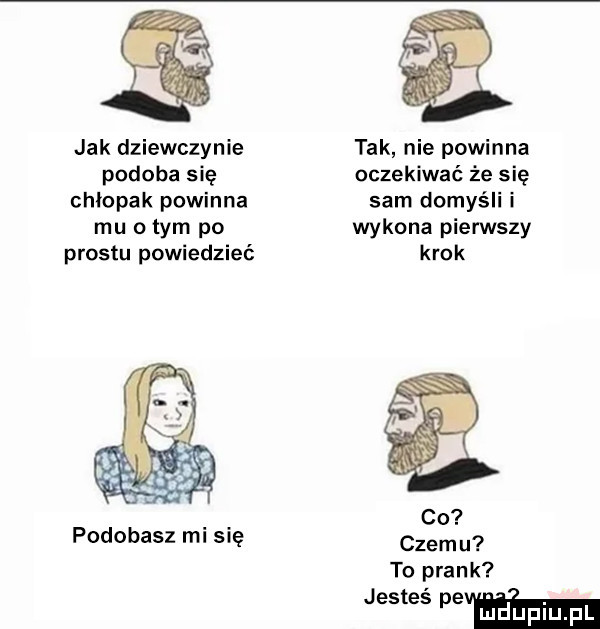 jak dziewczynie podoba się chłopak powinna mu obym po prestu powiedzieć podobasz mi się tak nie powinna oczekiwać że się sam domyśli i wykona pierwszy krok czemu to prask jm wam