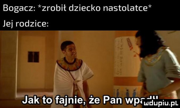 bogacz zrobit dziecko nastolatce jej rodzice jak to fajnie że pan war   i l