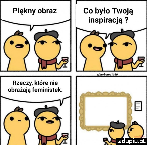 piękny obraz rzeczy które nie obrażają feministek. co było twoją inspiracją