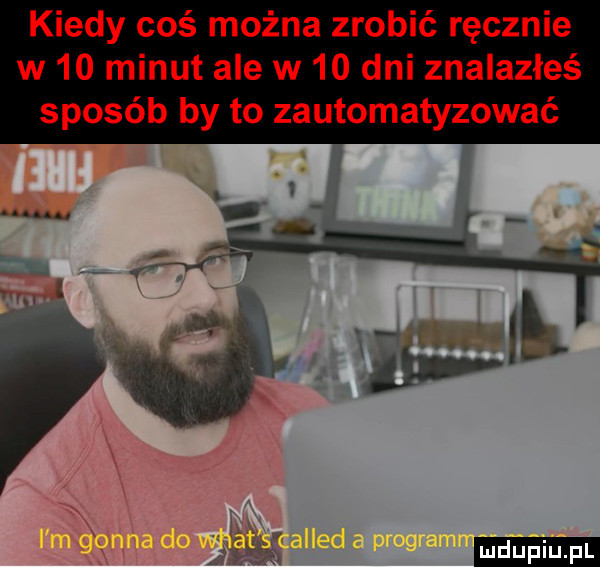 kiedy coś można zrobić ręcznie w    minut ale w    dni znalazłeś sposób by to zautomatyzować ludu iu. l