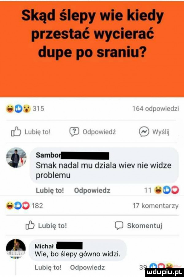 skąd ślepy wie kiedy przestać wycierać dupe po sraniu o. w ml lwów raga fb lulu w mw wn wam f sambor smak nadal mu dziala wiev nie widze problemu lubiewo odpowiedz h io o     l  komematzy lubię to o skomentuj michał wie bo ślepy gówno widzi. lubię o oópdwiedz ujauplupl