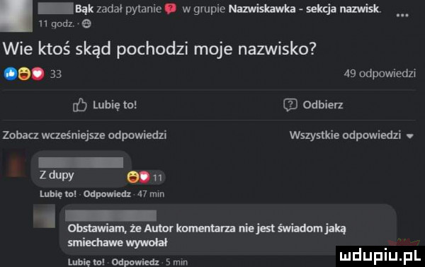 bąk zadał py tame. w grupie nazwislawka sekcja nazwisk n   sz   wie ktoś skąd pochodzi moje nazwisko  .       odpowiada o lubię m odbierz zobaa wcześniejsze odpowiedzi wszystkie ndpowiedxi. zipy n mmm odpowied   mm muamrmmmmwmj u smiedumwywuhł lubięw odwied emm