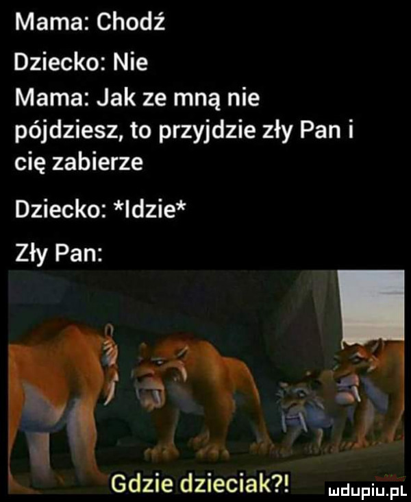 mama chodź dziecko nie mama jak ze mną nie pójdziesz to przyjdzie zły pan i cię zabierze dziecko idzie zły pan. abakankami a