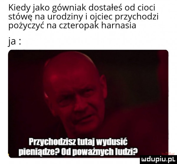 kiedyjako górniak dostałeś od cioci stówę na urodziny i o ciec przychodzi pożyczyć na czteropa harnasia ja przychodzisz mai vmlusić pieniądze ml acumen illllli